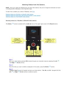 Deleting Videos from the Camera NOTE: Once your videos are deleted from your Flip video camera, they can no longer be retrieved nor found in the Recycle Bin (Windows) or the Trash Bin (Mac). To learn how to delete your v