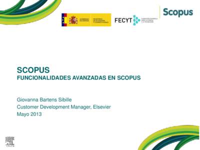 SCOPUS FUNCIONALIDADES AVANZADAS EN SCOPUS Giovanna Bartens Sibille Customer Development Manager, Elsevier Mayo 2013