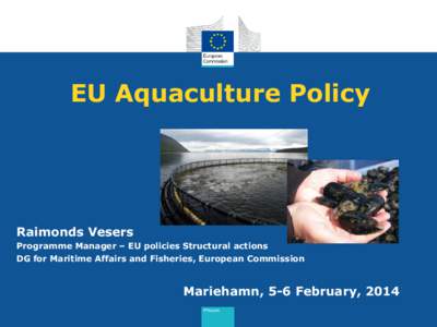 EU Aquaculture Policy  Raimonds Vesers Programme Manager – EU policies Structural actions DG for Maritime Affairs and Fisheries, European Commission