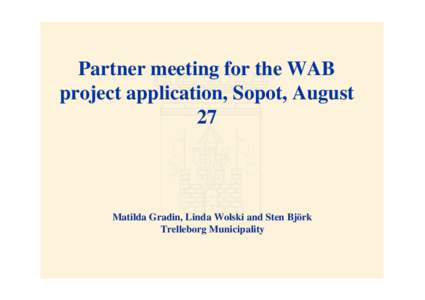 Partner meeting for the WAB project application, Sopot, August 27 Matilda Gradin, Linda Wolski and Sten Björk Trelleborg Municipality