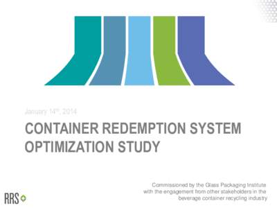 January 14th, 2014  CONTAINER REDEMPTION SYSTEM OPTIMIZATION STUDY Commissioned by the Glass Packaging Institute with the engagement from other stakeholders in the