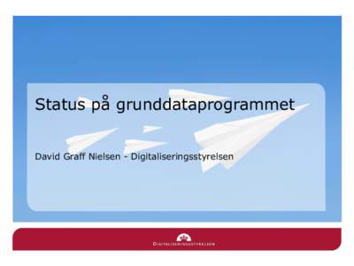 Status på grunddataprogrammet David Graff Nielsen - Digitaliseringsstyrelsen Program 1. De fællesoffentlige data 2. Fokusområder