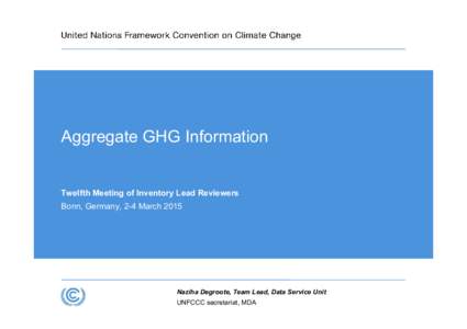 Aggregate GHG Information  Twelfth Meeting of Inventory Lead Reviewers Bonn, Germany, 2-4 March[removed]Naziha Degroote, Team Lead, Data Service Unit