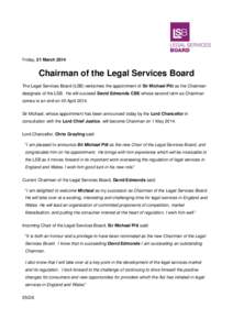 Friday, 21 March[removed]Chairman of the Legal Services Board The Legal Services Board (LSB) welcomes the appointment of Sir Michael Pitt as the Chairman designate of the LSB. He will succeed David Edmonds CBE whose second