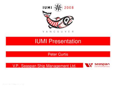 IUMI Presentation Peter Curtis V.P., Seaspan Ship Management Ltd. September 17, 2008