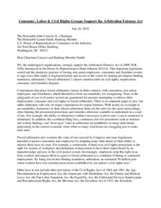 Consumer, Labor & Civil Rights Groups Support the Arbitration Fairness Act July 26, 2010 The Honorable John Conyers Jr., Chairman The Honorable Lamar Smith, Ranking Member U.S. House of Representatives Committee on the J