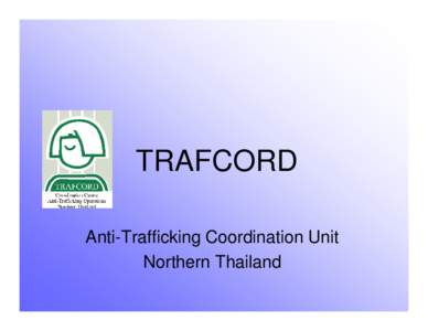 TRAFCORD Anti-Trafficking Coordination Unit Northern Thailand Area of Operations: Northern Thailand