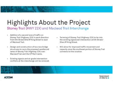 Highlights About the Project Stoney Trail (HWY 22X) and Macleod Trail Interchange • Addition of a second lane of trafﬁc on Stoney Trail (Highway 22X) in each direction