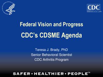 Federal Vision and Progress  CDC’s CDSME Agenda Teresa J. Brady, PhD Senior Behavioral Scientist CDC Arthritis Program