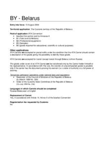 BY - Belarus Entry into force: 15 August 2004 Territorial application: The Customs territory of the Republic of Belarus Field of application ATA Convention • Istanbul Convention and its Annexes A • B1 (Fairs and Exhi