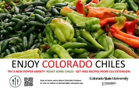 ENJOY COLORADO CHILES  TRY A NEW PEPPER VARIETY· ROAST SOME CHILES · GET FREE RECIPES FROM CSU EXTENSION Scan to learn more about Colorado Produce or visit us online at farmtotable.colostate.edu