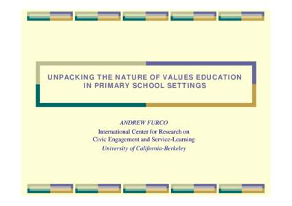 UNPACKING THE NATURE OF VALUES EDUCATION IN PRIMARY SCHOOL SETTINGS ANDREW FURCO International Center for Research on Civic Engagement and Service-Learning