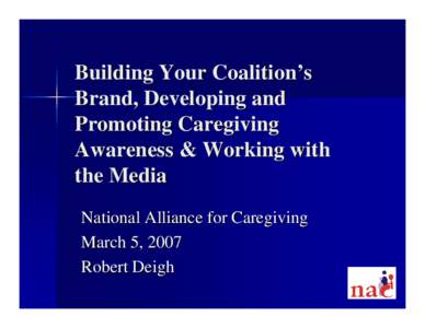 Building Your Coalition’s Brand, Developing and Promoting Caregiving Awareness & Working with the Media National Alliance for Caregiving