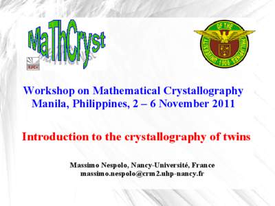 Workshop on Mathematical Crystallography Manila, Philippines, 2 – 6 November 2011 Introduction to the crystallography of twins Massimo Nespolo, Nancy-Université, France [removed]