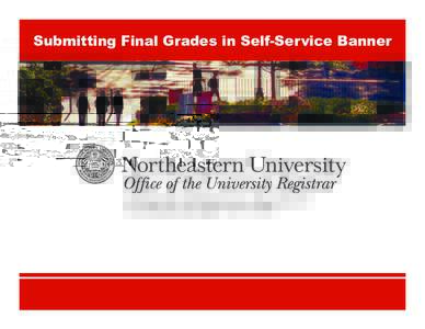 Submitting Final Grades in Self-Service Banner  120 Hayden Hall │ 360 Huntington Ave │ Boston, MAwww.northeastern.edu/registrar │   STEP ONE: