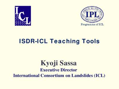 Programme of ICL  ISDR-ICL Teaching Tools Kyoji Sassa Executive Director