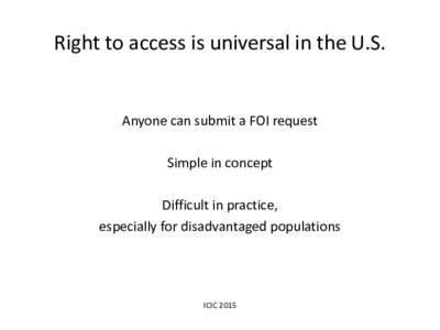 Right to access is universal in the U.S.  Anyone can submit a FOI request Simple in concept Difficult in practice, especially for disadvantaged populations