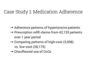 Case Study 1: Medication Adherence → Adherence patterns of hypertensive patients → Prescription refill claims from 42,133 patients over 1 year period → Comparing patterns of high-cost (3,958) vs. low-cost (38,175)