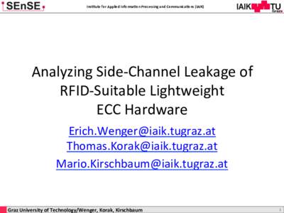 Ins$tute	
  for	
  Applied	
  Informa$on	
  Processing	
  and	
  Communica$ons	
  (IAIK)	
    Analyzing	
  Side-­‐Channel	
  Leakage	
  of	
   RFID-­‐Suitable	
  Lightweight	
  	
   ECC	
  Hardware	