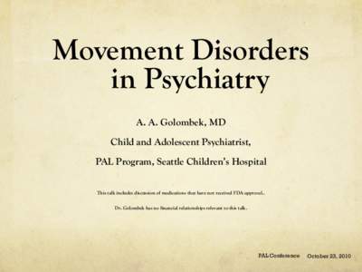 Movement Disorders in Psychiatry A. A. Golombek, MD Child and Adolescent Psychiatrist, PAL Program, Seattle Children’s Hospital This talk includes discussion of medications that have not received FDA-approval..