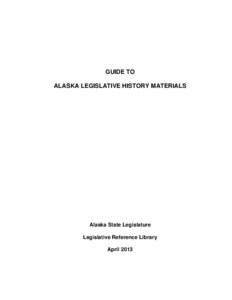 GUIDE TO ALASKA LEGISLATIVE HISTORY MATERIALS Alaska State Legislature Legislative Reference Library April 2013