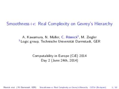 Smoothness+: Real Complexity on Gevrey’s Hierarchy A. Kawamura, N. Müller, C. Rösnick1 , M. Ziegler group, Technische Universität Darmstadt, GER 1 Logic