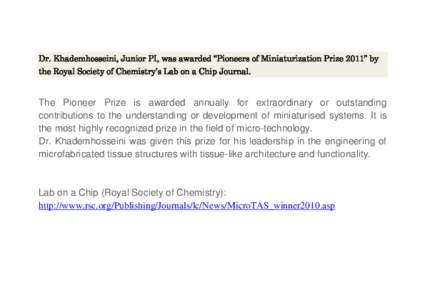 Dr. Khademhosseini, Junior PI, was awarded “Pioneers of Miniaturization Prize 2011” by the Royal Society of Chemistry’s Lab on a Chip Journal. The Pioneer Prize is awarded annually for extraordinary or outstanding 
