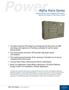 Alpha Astra Series Industrial Grade Custom Designed UPS Systems Rectifier and Single or Three Phase Inverter >	The Alpha Industrial UPS Systems are designed with state of the art IGBT technology and ergonomics. Providing