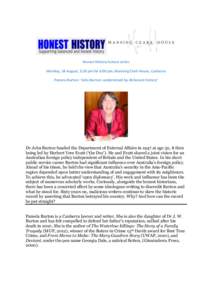 Honest History lecture series Monday, 18 August, 5.30 pm for 6.00 pm, Manning Clark House, Canberra Pamela Burton: ‘John Burton: undermined by dishonest history’ Dr John Burton headed the Department of External Affai