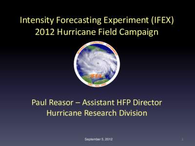 Intensity Forecasting Experiment (IFEXHurricane Field Campaign Paul Reasor – Assistant HFP Director Hurricane Research Division September 5, 2012