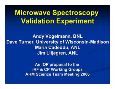 Microwave Spectroscopy Validation Experiment Andy Vogelmann, BNL Dave Turner, University of Wisconsin-Madison Maria Cadeddu, ANL Jim Liljegren, ANL