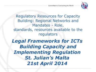 Committed to Connecting the World  Regulatory Resources for Capacity Building: Regional Networks and Mandates - Role, standards, resources available to the