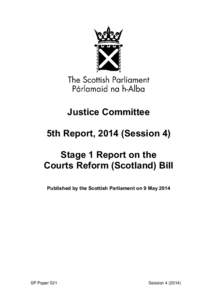 Justice Committee 5th Report, 2014 (Session 4) Stage 1 Report on the Courts Reform (Scotland) Bill Published by the Scottish Parliament on 9 May 2014