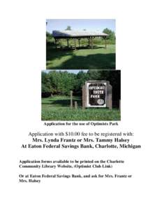 Application for the use of Optimists Park  Application with $10.00 fee to be registered with: Mrs. Lynda Frantz or Mrs. Tammy Halsey At Eaton Federal Savings Bank, Charlotte, Michigan Application forms available to be pr