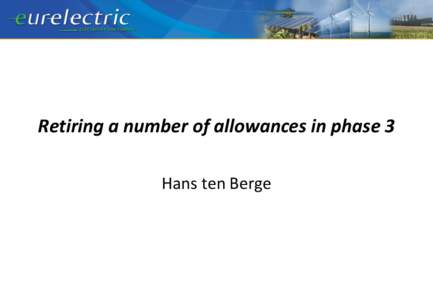 Retiring a number of allowances in phase 3 Hans ten Berge Eurelectric’s position on structural measures 1. Establish an ambitious, firm, long-term, economy-wide greenhouse gas reduction target for 2030 up to 2050, in 