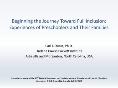 Beginning the Journey Toward Full Inclusion: Experiences of Preschoolers and Their Families Carl J. Dunst, Ph.D. Orelena Hawks Puckett Institute Asheville and Morganton, North Carolina, USA