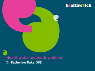 Healthwatch network webinar Dr Katherine Rake OBE Healthwatch England business plan[removed]Priorities: