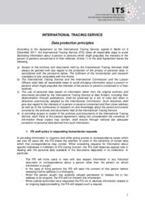 INTERNATIONAL TRACING SERVICE Data protection principles According to the Agreement on the International Tracing Service, signed in Berlin on 9 December 2011, the International Tracing Service (ITS) takes all reasonable 