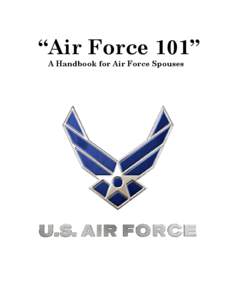 “Air Force 101” A Handbook for Air Force Spouses This handbook is not designed to answer all your Air Force questions. We hope to provide you with enough information that