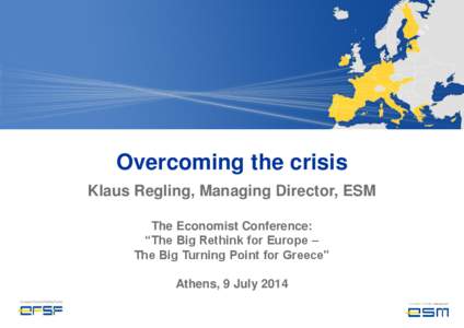 Overcoming the crisis Klaus Regling, Managing Director, ESM The Economist Conference: “The Big Rethink for Europe – The Big Turning Point for Greece” Athens, 9 July 2014