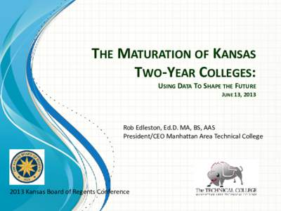 THE MATURATION OF KANSAS TWO-YEAR COLLEGES: USING DATA TO SHAPE THE FUTURE JUNE 13, 2013  Rob Edleston, Ed.D. MA, BS, AAS