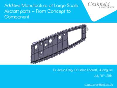 Additive Manufacture of Large Scale Aircraft parts – From Concept to Component Dr Jialuo Ding, Dr Helen Lockett, Wang Lei July 15th, 2014