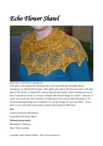 Echo Flower Shawl  Illustration 1: Echo flower shoulderette This shawl was inspired by Estonian lace and especially the beautiful shawl, Laminaria, by Elizabeth Freeman. This shawl also shares the blossom stitch with tha