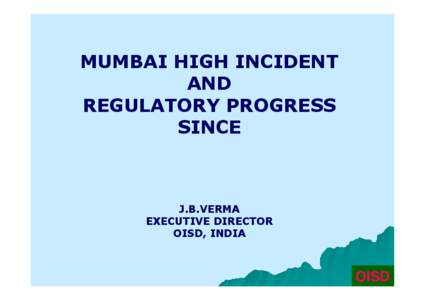 MUMBAI HIGH INCIDENT AND REGULATORY PROGRESS SINCE  J.B.VERMA