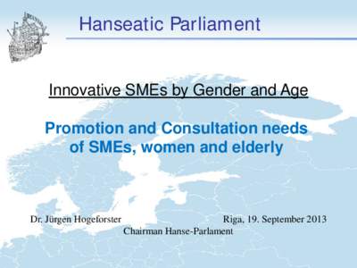 Hanseatic Parliament Innovative SMEs by Gender and Age Promotion and Consultation needs of SMEs, women and elderly  Dr. Jürgen Hogeforster