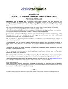 MEDIA RELEASE  DIGITAL TELEVISION ANNOUNCEMENTS WELCOMED (FOR IMMEDIATE RELEASE) Launceston, TAS, 6 January 2010 – Consumer Group Digital Tasmania has today welcomed the announcement from the Communications Minister an