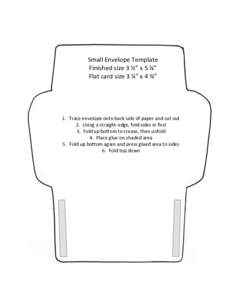 Small Envelope Template Finished size 3 ½” x 5 ⅛” Flat card size 3 ¼” x 4 ¾” 1. Trace envelope onto back side of paper and cut out 2. Using a straight-edge, fold sides in first
