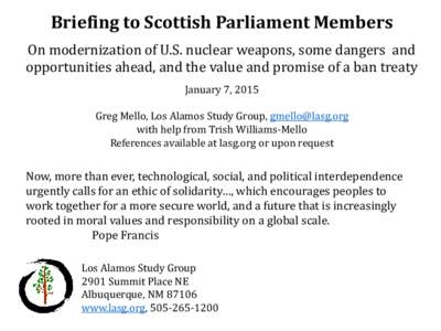 Briefing to Scottish Parliament Members On modernization of U.S. nuclear weapons, some dangers and opportunities ahead, and the value and promise of a ban treaty January 7, 2015 Greg Mello, Los Alamos Study Group, gmello