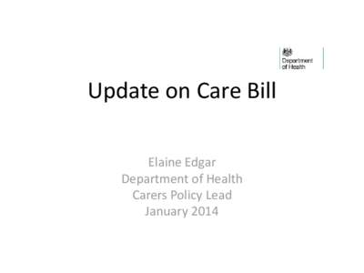 Update on Care Bill Elaine Edgar Department of Health Carers Policy Lead January 2014