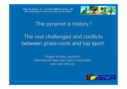 Play the Game, 8 – 12 June 2009 Coventry, UK DeDe-construction of the pyramid sport model The pyramid is history ! The real challenges and conflicts between grass-roots and top sport.